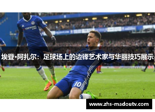 埃登·阿扎尔：足球场上的边锋艺术家与华丽技巧展示