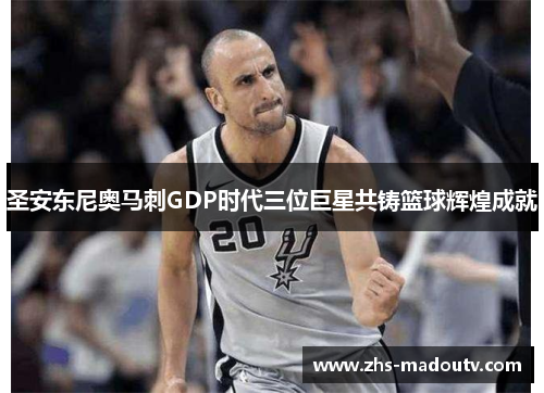 圣安东尼奥马刺GDP时代三位巨星共铸篮球辉煌成就