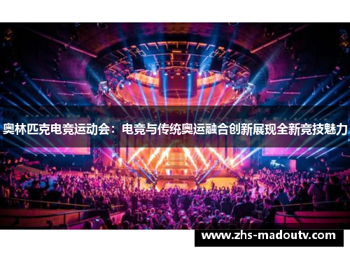 奥林匹克电竞运动会：电竞与传统奥运融合创新展现全新竞技魅力