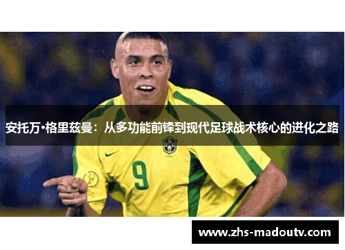 安托万·格里兹曼：从多功能前锋到现代足球战术核心的进化之路