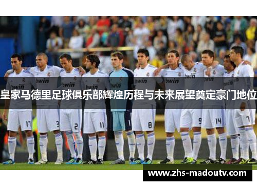 皇家马德里足球俱乐部辉煌历程与未来展望奠定豪门地位