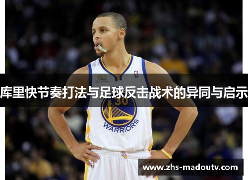 库里快节奏打法与足球反击战术的异同与启示