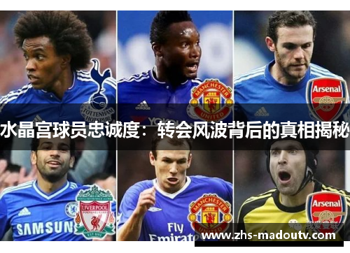 水晶宫球员忠诚度：转会风波背后的真相揭秘