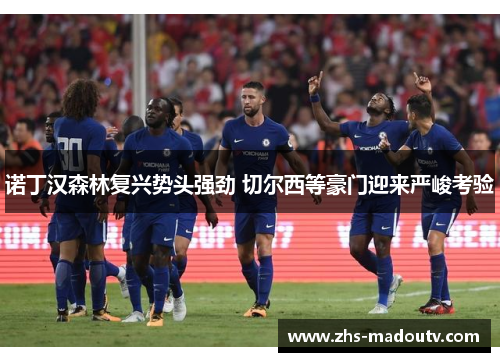 诺丁汉森林复兴势头强劲 切尔西等豪门迎来严峻考验