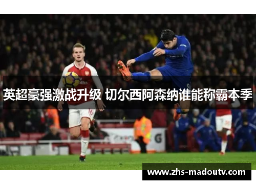 英超豪强激战升级 切尔西阿森纳谁能称霸本季