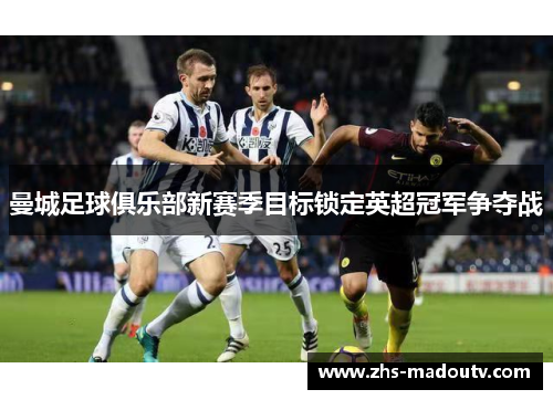 曼城足球俱乐部新赛季目标锁定英超冠军争夺战