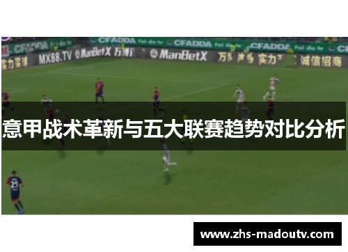 意甲战术革新与五大联赛趋势对比分析