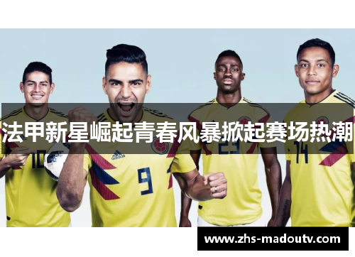 法甲新星崛起青春风暴掀起赛场热潮